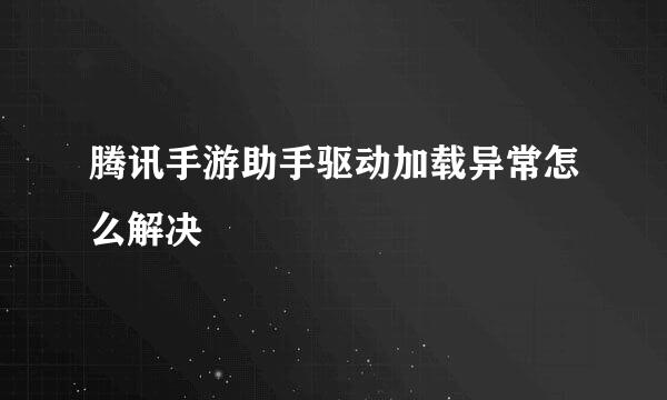 腾讯手游助手驱动加载异常怎么解决