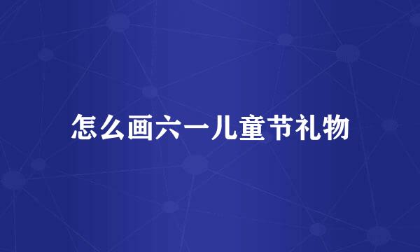 怎么画六一儿童节礼物