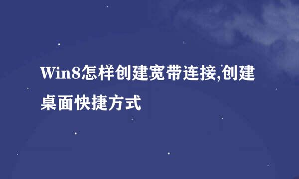Win8怎样创建宽带连接,创建桌面快捷方式