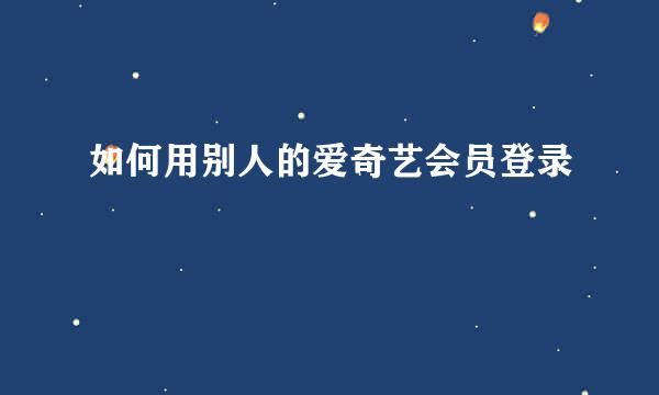 如何用别人的爱奇艺会员登录