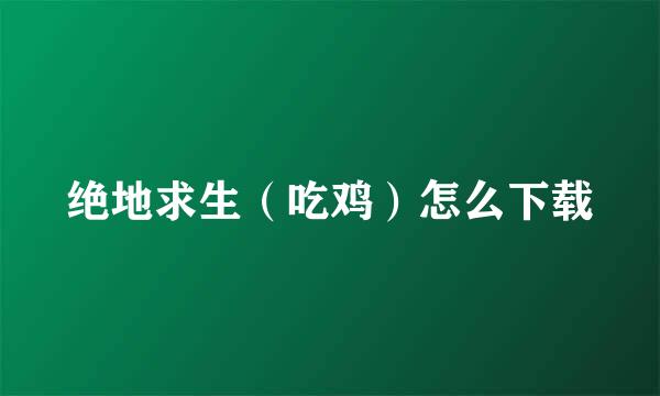 绝地求生（吃鸡）怎么下载