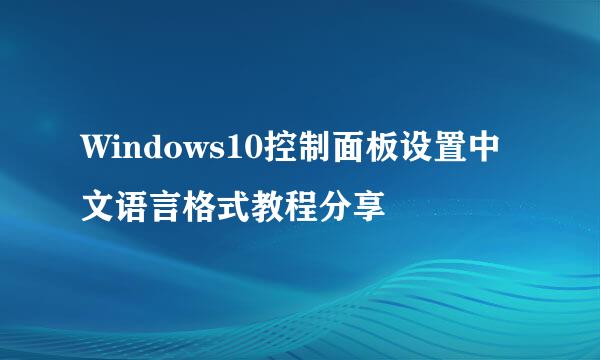 Windows10控制面板设置中文语言格式教程分享