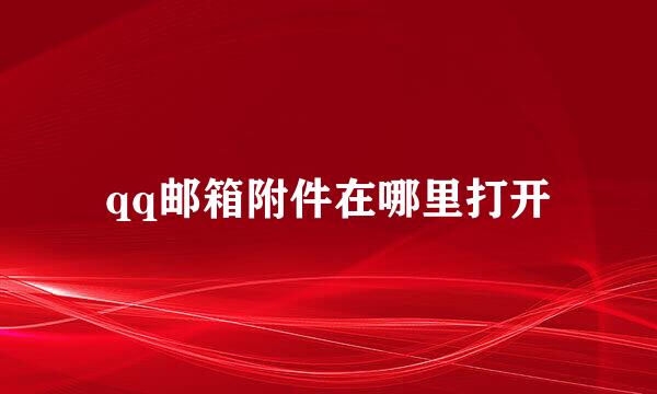 qq邮箱附件在哪里打开