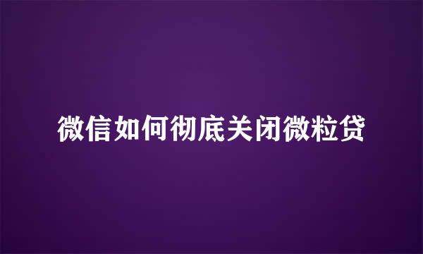 微信如何彻底关闭微粒贷