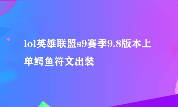 lol英雄联盟s9赛季9.8版本上单鳄鱼符文出装