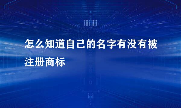 怎么知道自己的名字有没有被注册商标