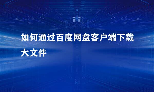 如何通过百度网盘客户端下载大文件