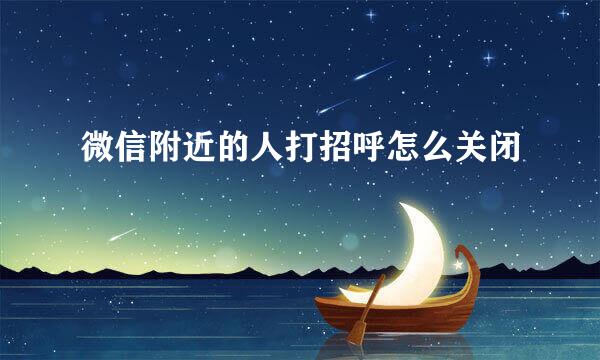 微信附近的人打招呼怎么关闭