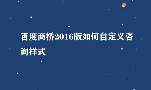 百度商桥2016版如何自定义咨询样式