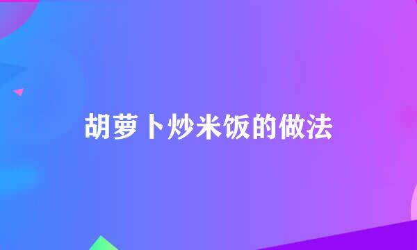 胡萝卜炒米饭的做法