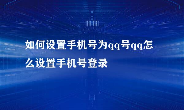 如何设置手机号为qq号qq怎么设置手机号登录