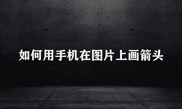 如何用手机在图片上画箭头