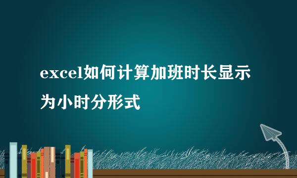 excel如何计算加班时长显示为小时分形式