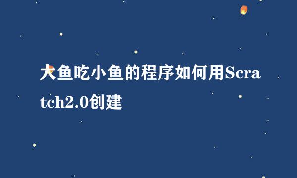 大鱼吃小鱼的程序如何用Scratch2.0创建