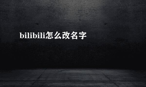 bilibili怎么改名字