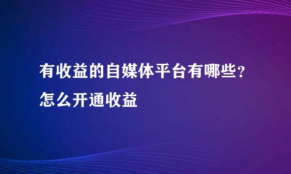 有收益的自媒体平台有哪些？怎么开通收益