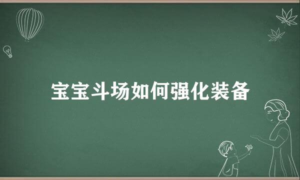 宝宝斗场如何强化装备