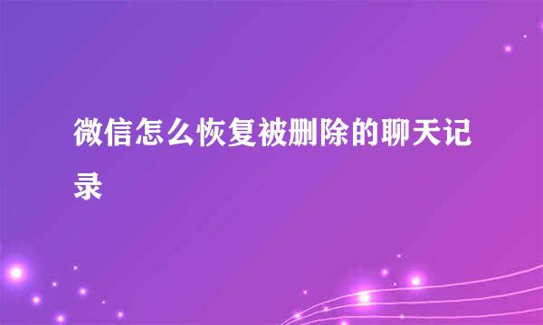 微信怎么恢复被删除的聊天记录