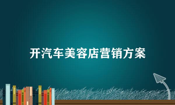 开汽车美容店营销方案