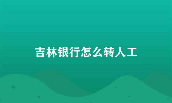 吉林银行怎么转人工