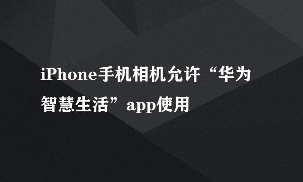 iPhone手机相机允许“华为智慧生活”app使用