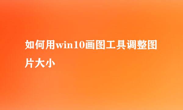 如何用win10画图工具调整图片大小
