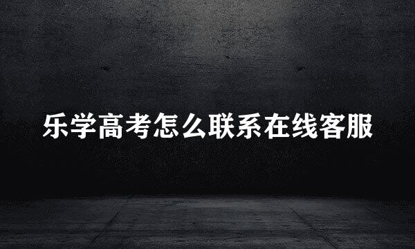 乐学高考怎么联系在线客服