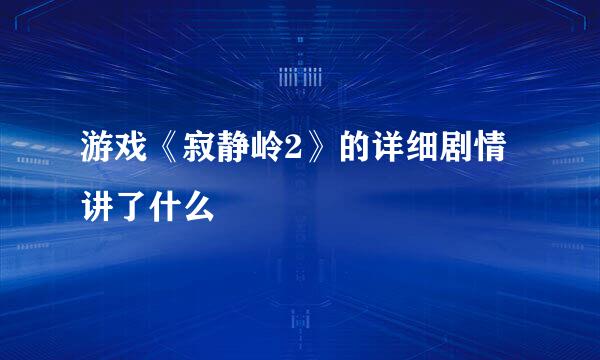 游戏《寂静岭2》的详细剧情讲了什么