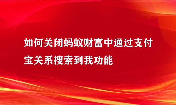 如何关闭蚂蚁财富中通过支付宝关系搜索到我功能