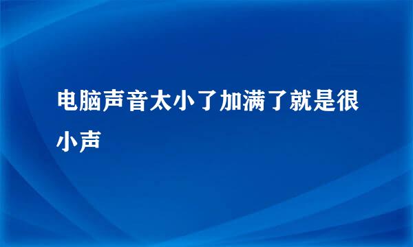 电脑声音太小了加满了就是很小声