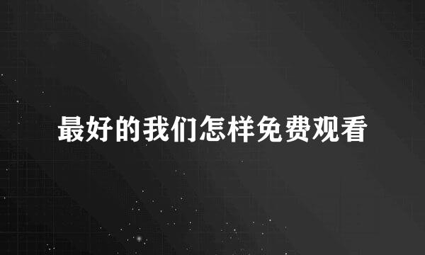 最好的我们怎样免费观看