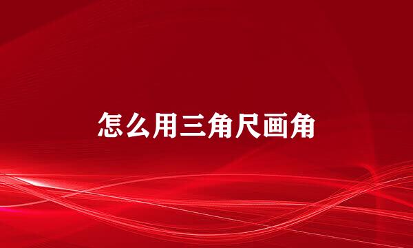 怎么用三角尺画角