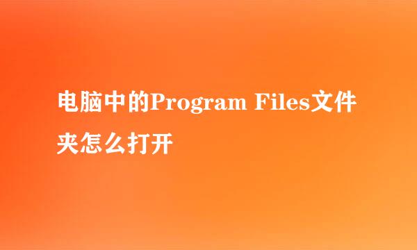 电脑中的Program Files文件夹怎么打开