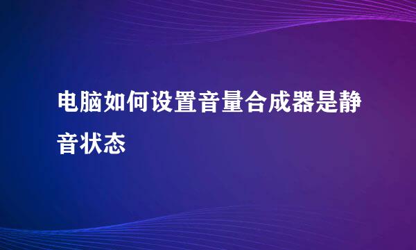 电脑如何设置音量合成器是静音状态