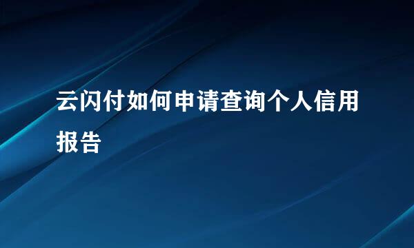 云闪付如何申请查询个人信用报告