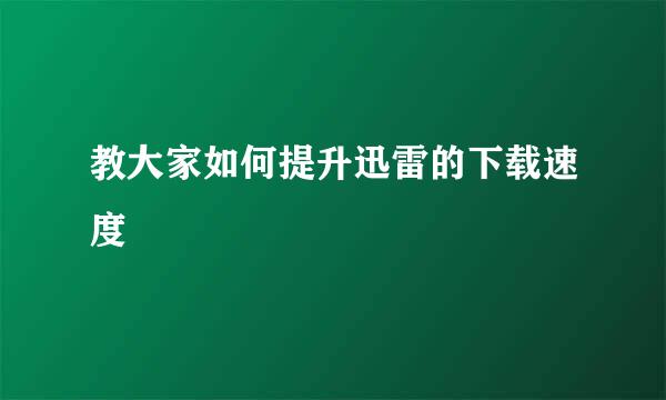 教大家如何提升迅雷的下载速度