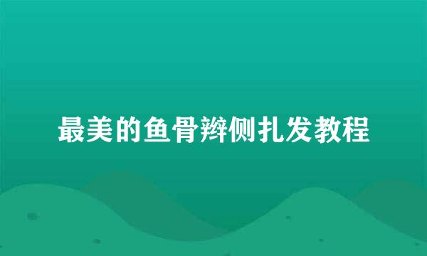最美的鱼骨辫侧扎发教程