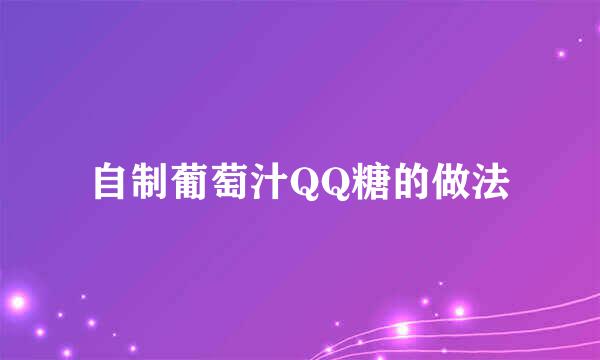 自制葡萄汁QQ糖的做法