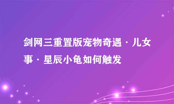 剑网三重置版宠物奇遇·儿女事·星辰小龟如何触发