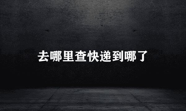 去哪里查快递到哪了