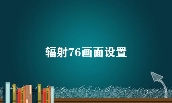 辐射76画面设置