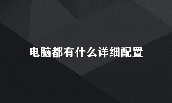 电脑都有什么详细配置