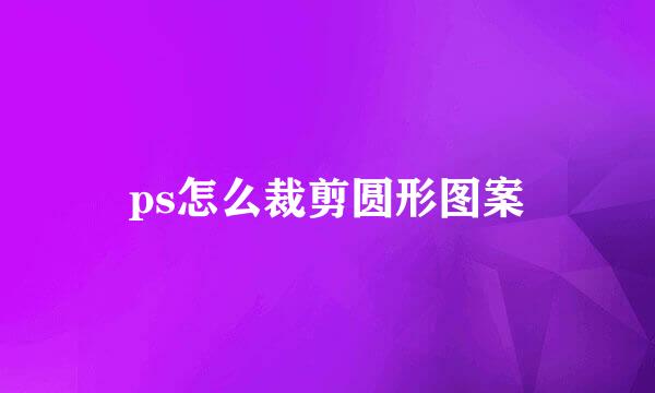 ps怎么裁剪圆形图案