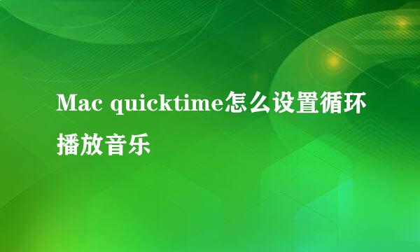 Mac quicktime怎么设置循环播放音乐
