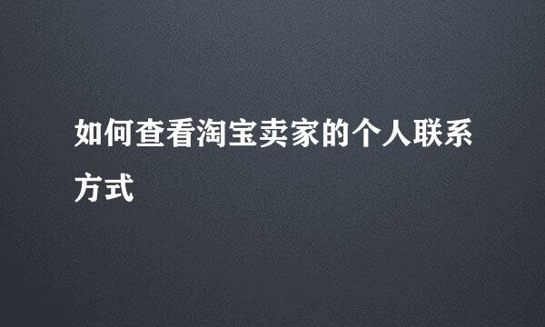 如何查看淘宝卖家的个人联系方式