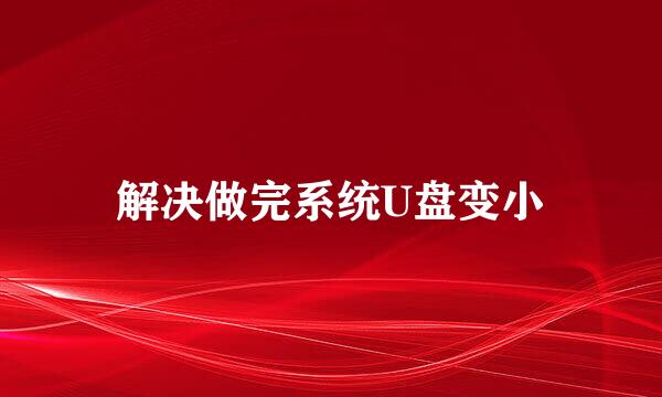 解决做完系统U盘变小