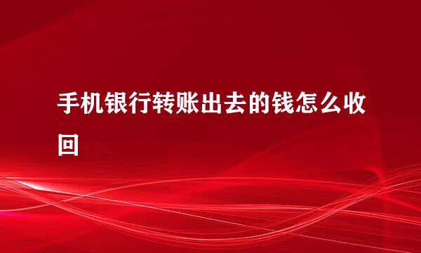 手机银行转账出去的钱怎么收回