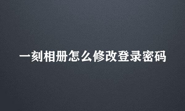 一刻相册怎么修改登录密码