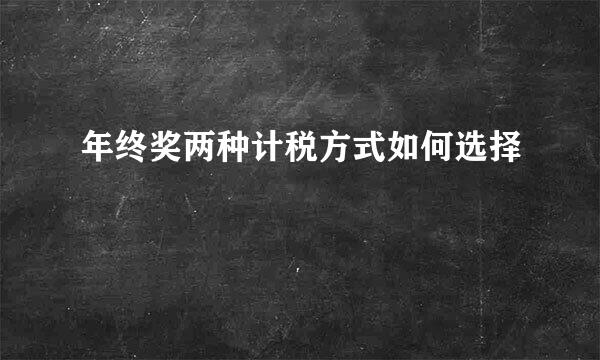 年终奖两种计税方式如何选择