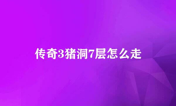 传奇3猪洞7层怎么走